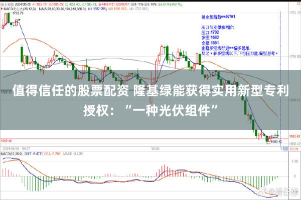 值得信任的股票配资 隆基绿能获得实用新型专利授权：“一种光伏组件”