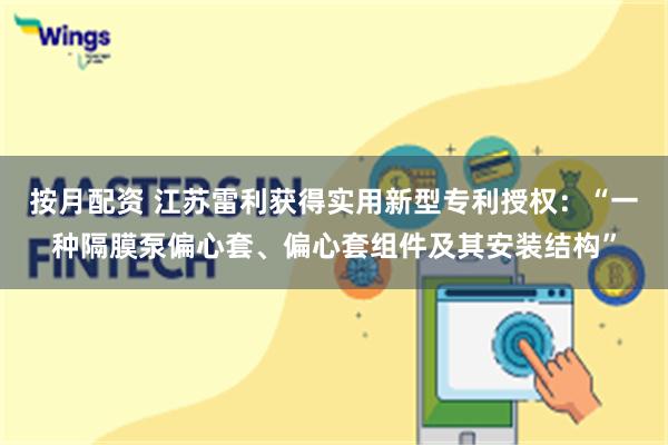 按月配资 江苏雷利获得实用新型专利授权：“一种隔膜泵偏心套、偏心套组件及其安装结构”