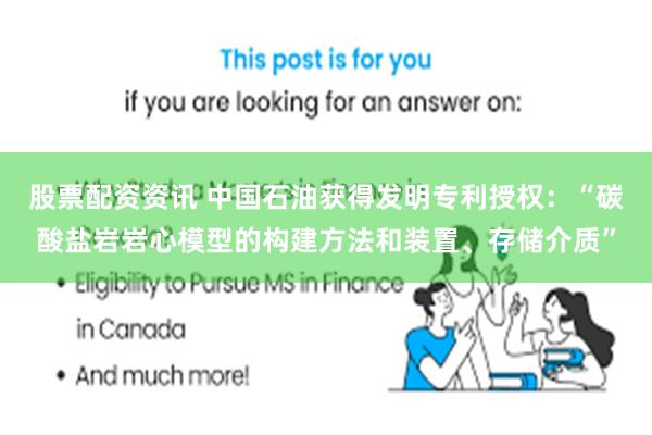 股票配资资讯 中国石油获得发明专利授权：“碳酸盐岩岩心模型的构建方法和装置、存储介质”