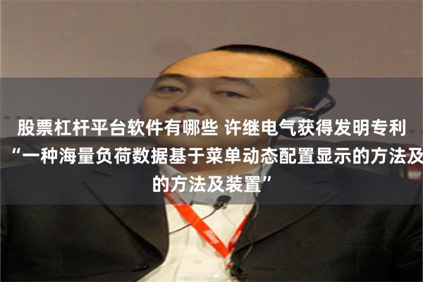 股票杠杆平台软件有哪些 许继电气获得发明专利授权：“一种海量负荷数据基于菜单动态配置显示的方法及装置”