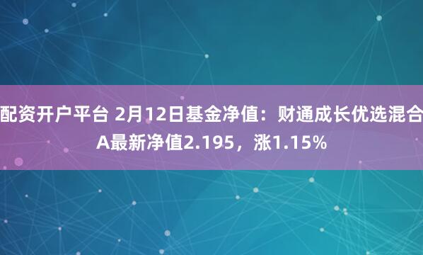 配资开户平台 2月12日基金净值：财通成长优选混合A最新净值2.195，涨1.15%