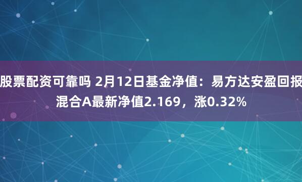 股票配资可靠吗 2月12日基金净值：易方达安盈回报混合A最新净值2.169，涨0.32%