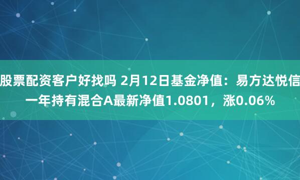 股票配资客户好找吗 2月12日基金净值：易方达悦信一年持有混合A最新净值1.0801，涨0.06%