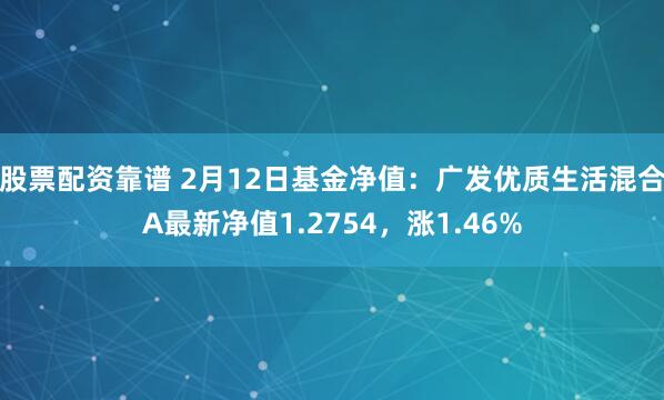 股票配资靠谱 2月12日基金净值：广发优质生活混合A最新净值1.2754，涨1.46%