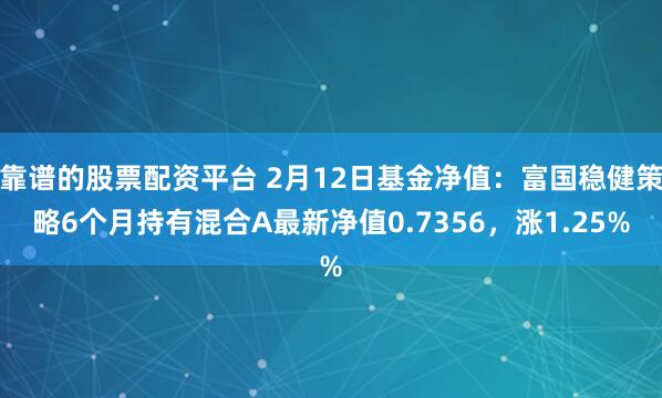 靠谱的股票配资平台 2月12日基金净值：富国稳健策略6个月持有混合A最新净值0.7356，涨1.25%