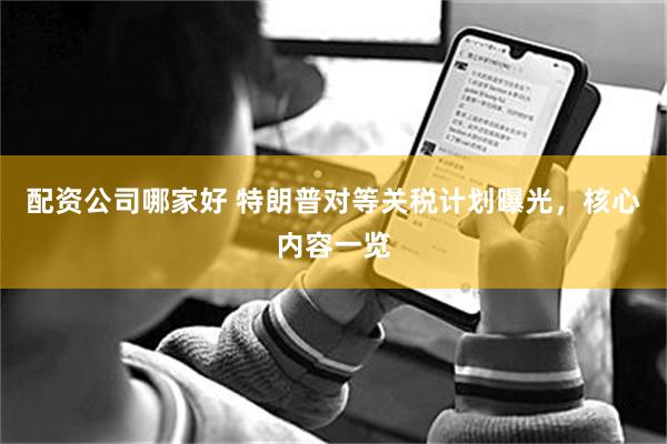 配资公司哪家好 特朗普对等关税计划曝光，核心内容一览