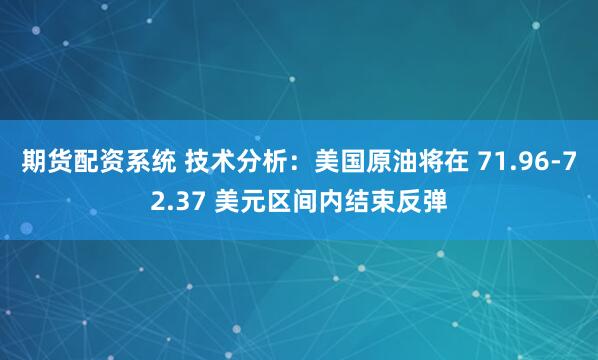 期货配资系统 技术分析：美国原油将在 71.96-72.37 美元区间内结束反弹