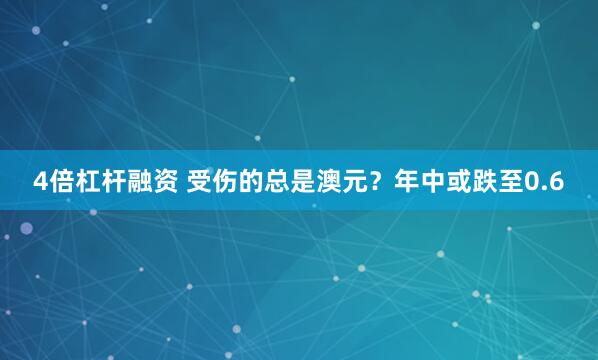 4倍杠杆融资 受伤的总是澳元？年中或跌至0.6