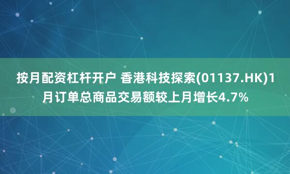 按月配资杠杆开户 香港科技探索(01137.HK)1月订单总商品交易额较上月增长4.7%