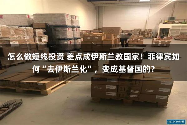 怎么做短线投资 差点成伊斯兰教国家！菲律宾如何“去伊斯兰化”，变成基督国的？