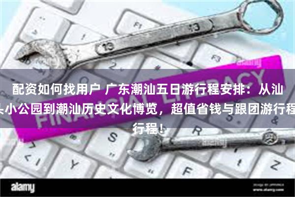 配资如何找用户 广东潮汕五日游行程安排：从汕头小公园到潮汕历史文化博览，超值省钱与跟团游行程！