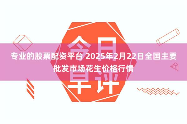 专业的股票配资平台 2025年2月22日全国主要批发市场花生价格行情