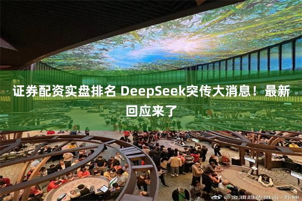 证券配资实盘排名 DeepSeek突传大消息！最新回应来了