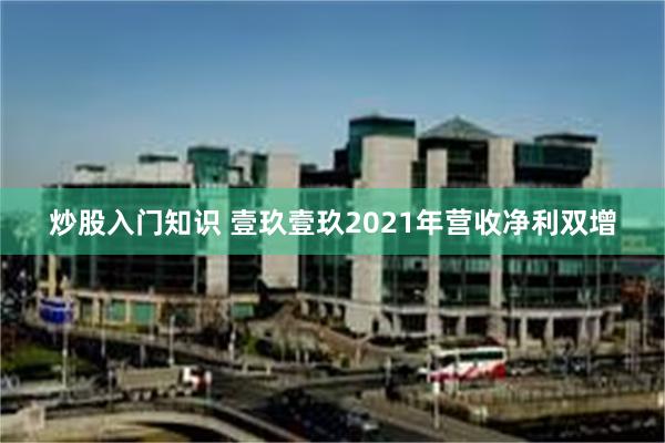 炒股入门知识 壹玖壹玖2021年营收净利双增