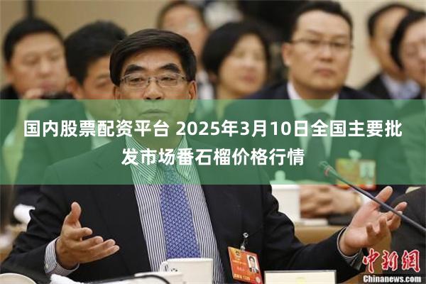 国内股票配资平台 2025年3月10日全国主要批发市场番石榴价格行情