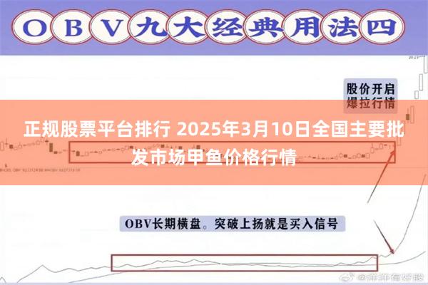 正规股票平台排行 2025年3月10日全国主要批发市场甲鱼价格行情