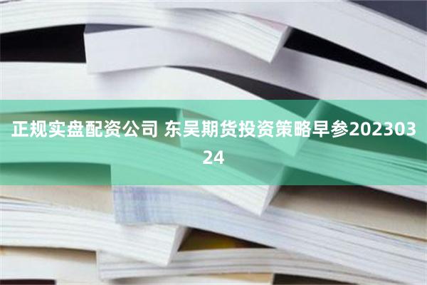 正规实盘配资公司 东吴期货投资策略早参20230324